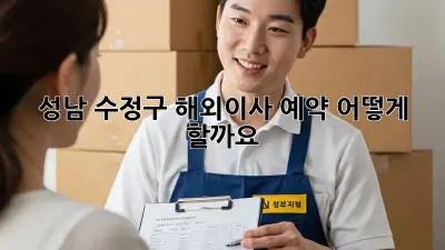 성남 수정구 해외이사 예약, 어떻게 할까요?