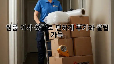 원룸 이사, 용달로 편하게! 후기와 꿀팁 가득