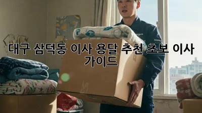 대구 삼덕동 이사 용달 추천: 초보 이사 가이드